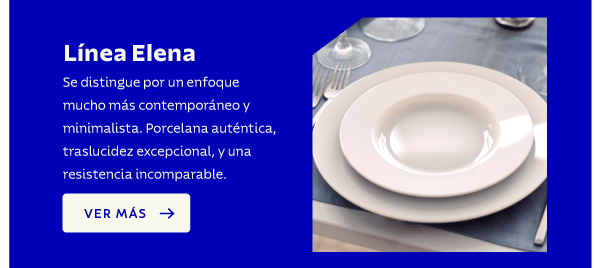 Línea Elena Se distingue por un enfoque mucho más contemporáneo y minimalista. Porcelana auténtica, traslucidez excepcional, y una resistencia incomparable. VER MÁS ➔